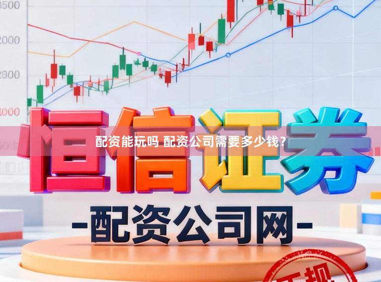 配资能玩吗 配资公司需要多少钱？