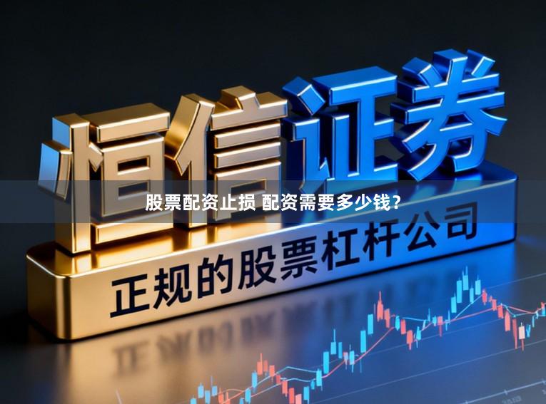 股票配资止损 配资需要多少钱？