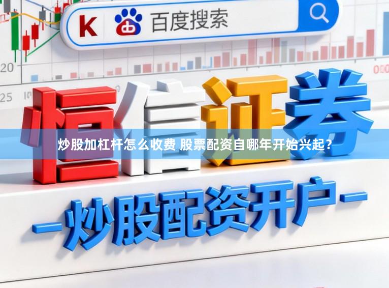 炒股加杠杆怎么收费 股票配资自哪年开始兴起？