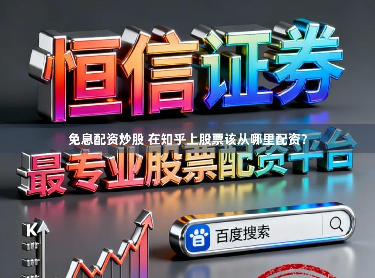 免息配资炒股 在知乎上股票该从哪里配资？