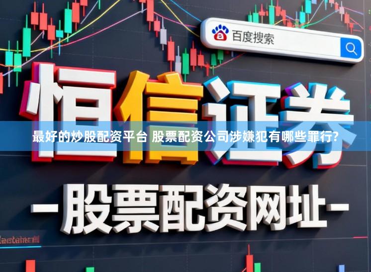 最好的炒股配资平台 股票配资公司涉嫌犯有哪些罪行?
