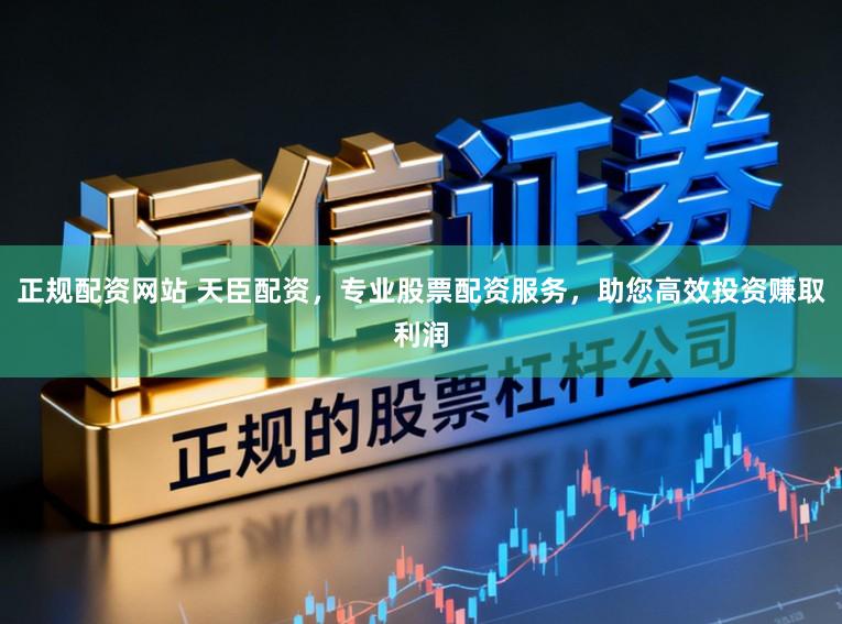 正规配资网站 天臣配资，专业股票配资服务，助您高效投资赚取利润