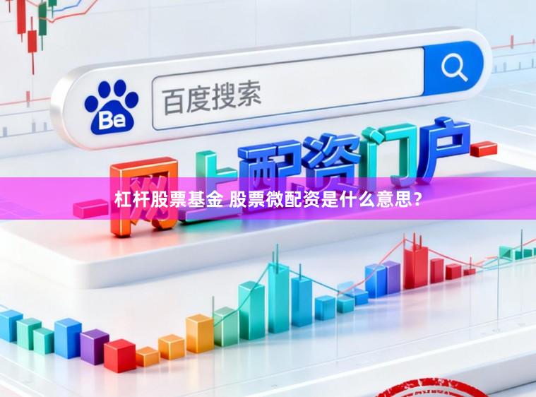 杠杆股票基金 股票微配资是什么意思？