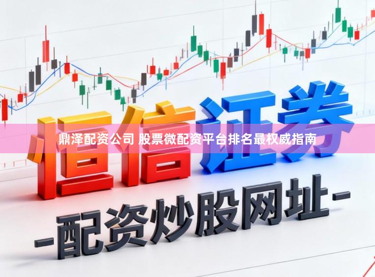 鼎泽配资公司 股票微配资平台排名最权威指南
