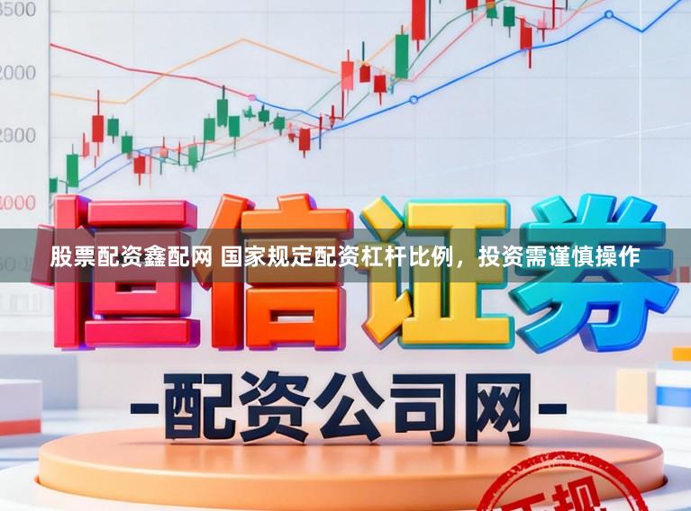 股票配资鑫配网 国家规定配资杠杆比例，投资需谨慎操作