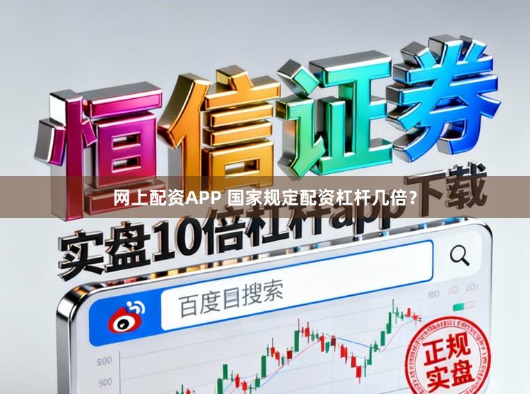 网上配资APP 国家规定配资杠杆几倍？