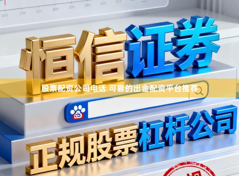 股票配资公司电话 可靠的出金配资平台推荐