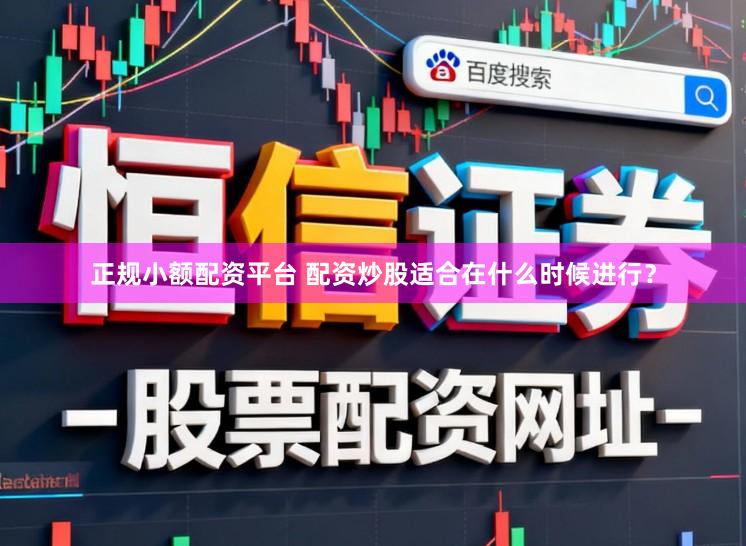 正规小额配资平台 配资炒股适合在什么时候进行？