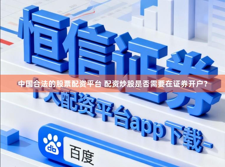 中国合法的股票配资平台 配资炒股是否需要在证券开户？