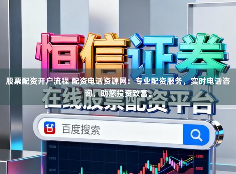股票配资开户流程 配资电话资源网：专业配资服务，实时电话咨询，助您投资致富。