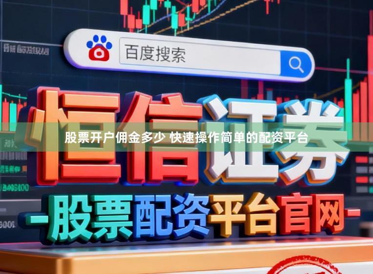 股票开户佣金多少 快速操作简单的配资平台