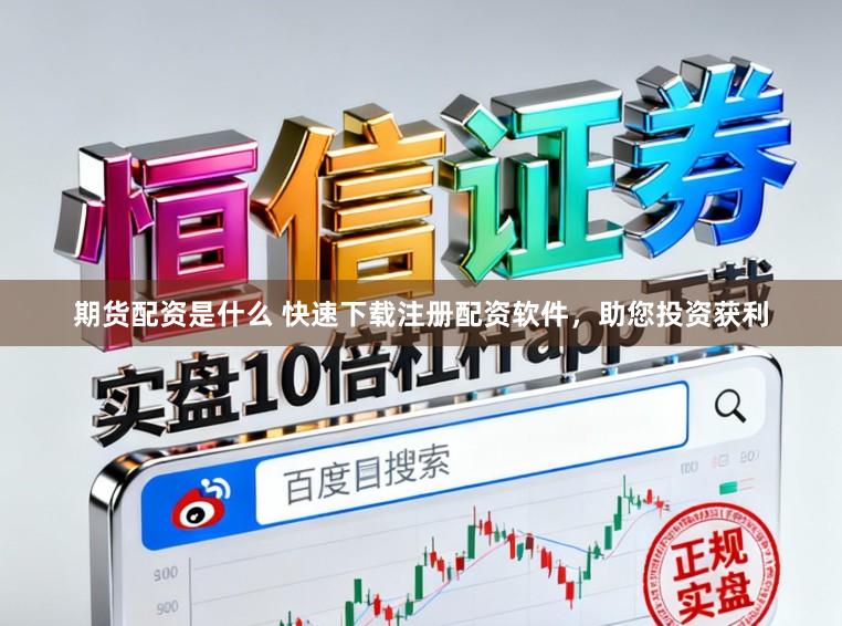期货配资是什么 快速下载注册配资软件，助您投资获利