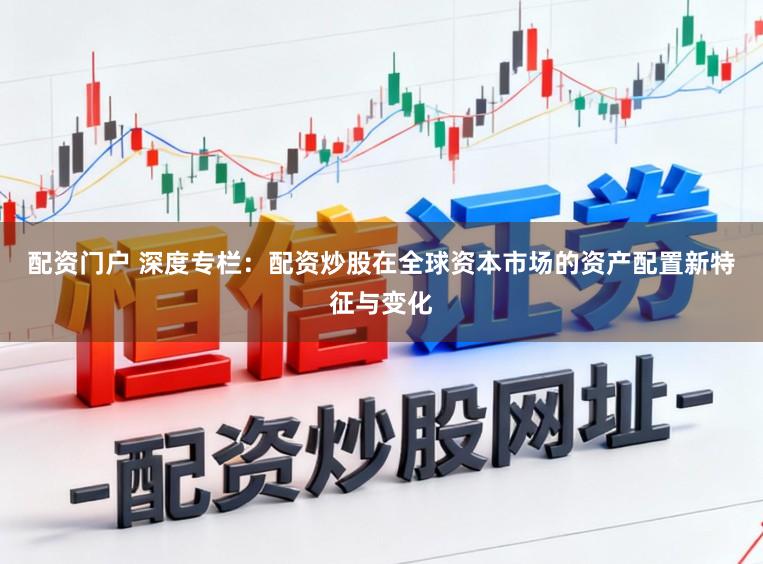 配资门户 深度专栏：配资炒股在全球资本市场的资产配置新特征与变化