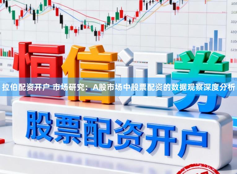 拉伯配资开户 市场研究：A股市场中股票配资的数据观察深度分析