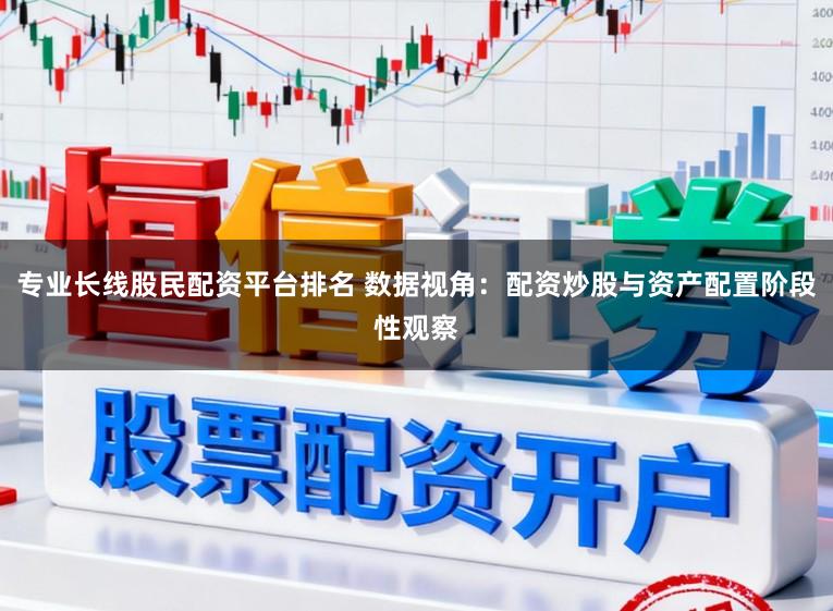 专业长线股民配资平台排名 数据视角：配资炒股与资产配置阶段性观察