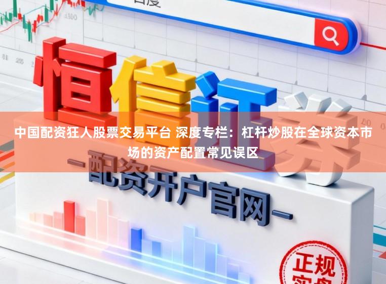 中国配资狂人股票交易平台 深度专栏：杠杆炒股在全球资本市场的资产配置常见误区