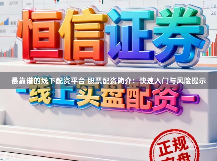 最靠谱的线下配资平台 股票配资简介：快速入门与风险提示