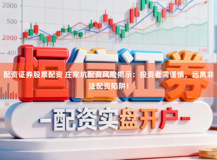 配资证券股票配资 庄家坑配资风险揭示：投资者需谨慎，远离非法配资陷阱！