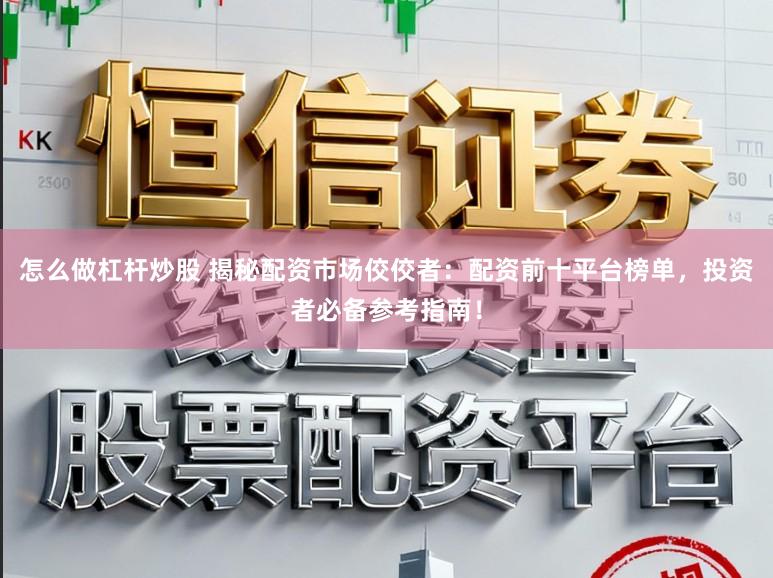 怎么做杠杆炒股 揭秘配资市场佼佼者：配资前十平台榜单，投资者必备参考指南！