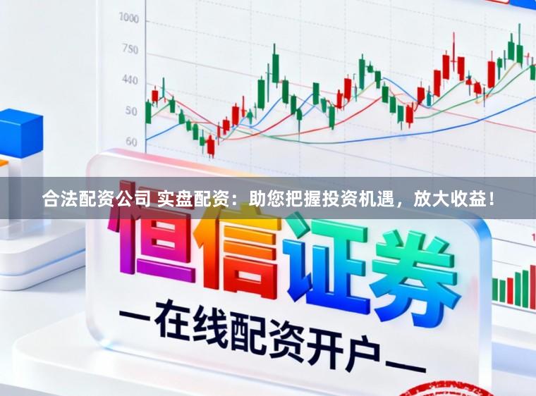 合法配资公司 实盘配资：助您把握投资机遇，放大收益！