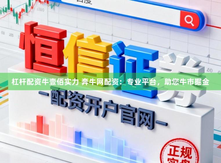 杠杆配资牛壹佰实力 奔牛网配资：专业平台，助您牛市掘金