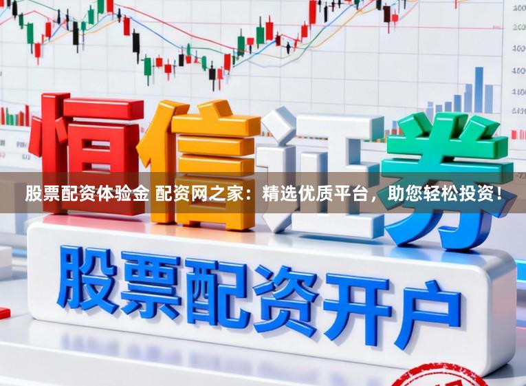 股票配资体验金 配资网之家：精选优质平台，助您轻松投资！