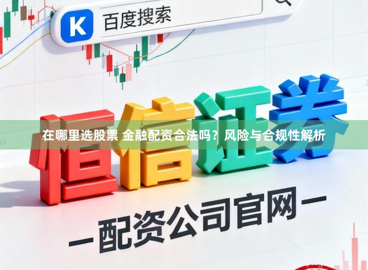 在哪里选股票 金融配资合法吗？风险与合规性解析