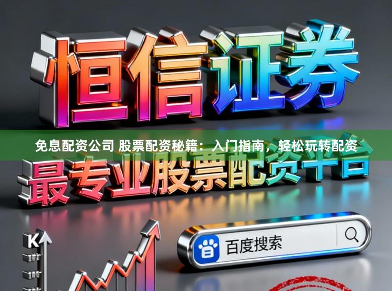 免息配资公司 股票配资秘籍：入门指南，轻松玩转配资