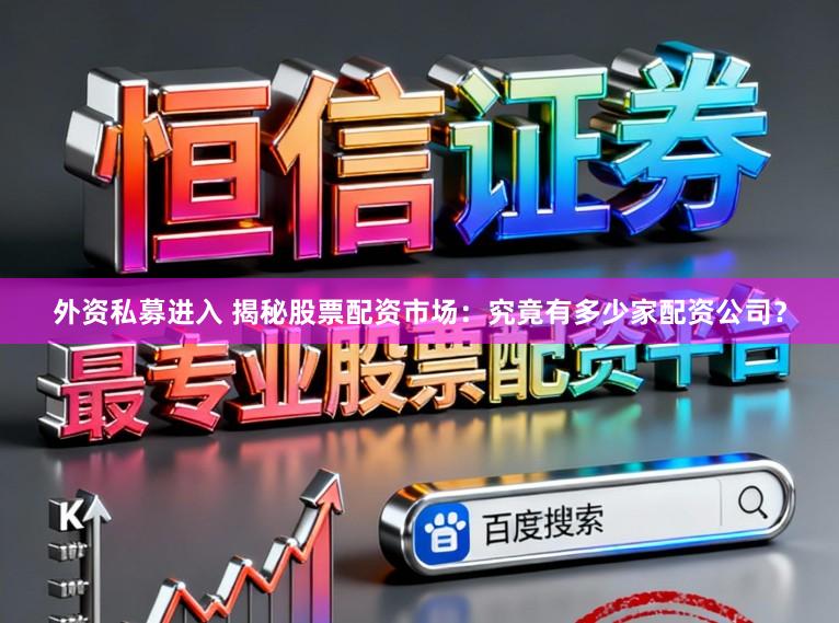 外资私募进入 揭秘股票配资市场：究竟有多少家配资公司？