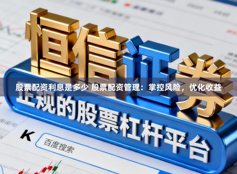 股票配资利息是多少 股票配资管理：掌控风险，优化收益