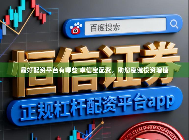 最好配资平台有哪些 卓信宝配资，助您稳健投资增值