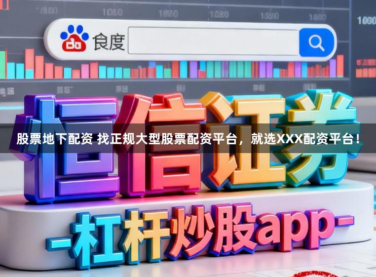 股票地下配资 找正规大型股票配资平台，就选XXX配资平台！