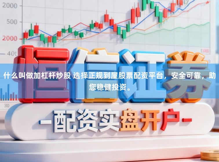 什么叫做加杠杆炒股 选择正规到屋股票配资平台，安全可靠，助您稳健投资。
