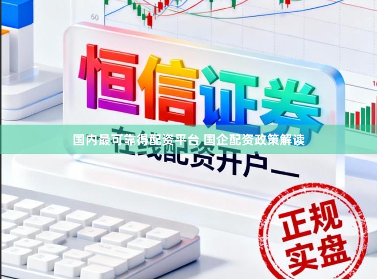 国内最可靠得配资平台 国企配资政策解读