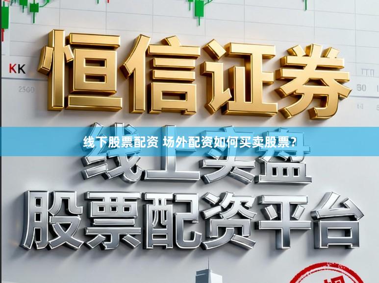 线下股票配资 场外配资如何买卖股票？