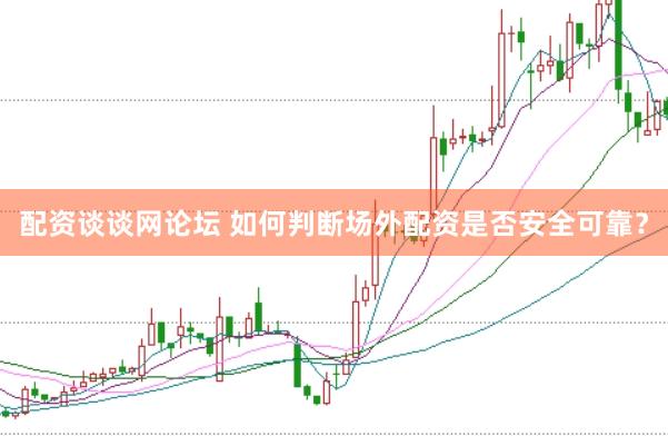 配资谈谈网论坛 如何判断场外配资是否安全可靠？