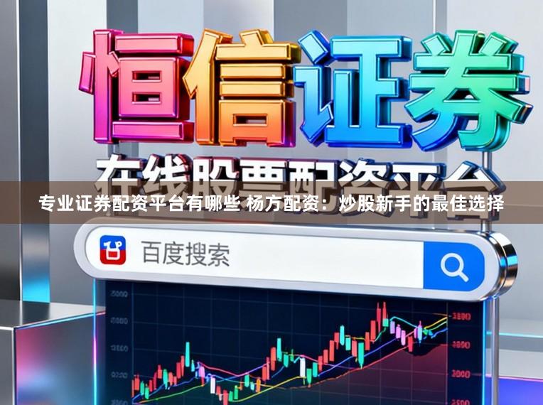 专业证券配资平台有哪些 杨方配资：炒股新手的最佳选择