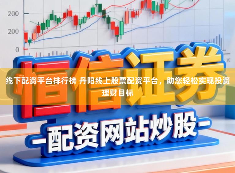 线下配资平台排行榜 丹阳线上股票配资平台，助您轻松实现投资理财目标