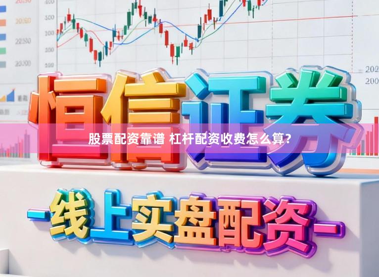 股票配资靠谱 杠杆配资收费怎么算？