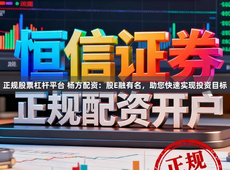 正规股票杠杆平台 杨方配资：股E融有名，助您快速实现投资目标