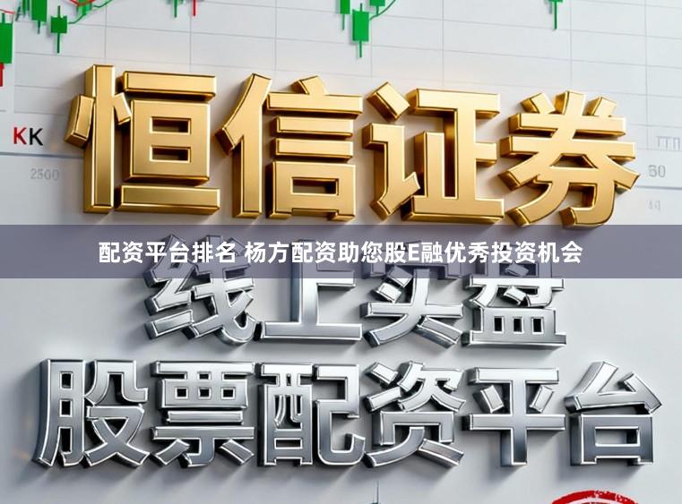 配资平台排名 杨方配资助您股E融优秀投资机会
