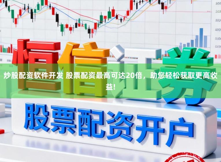 炒股配资软件开发 股票配资最高可达20倍，助您轻松获取更高收益!