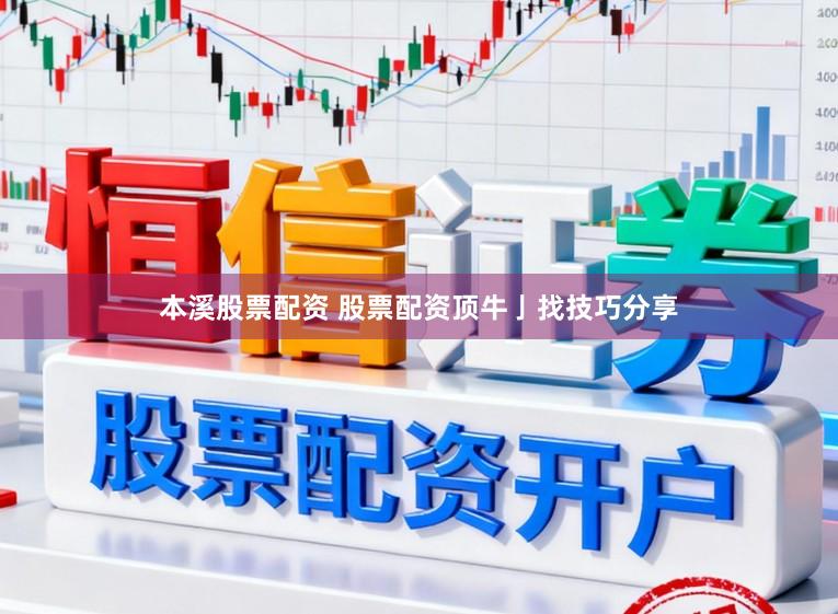 本溪股票配资 股票配资顶牛亅找技巧分享