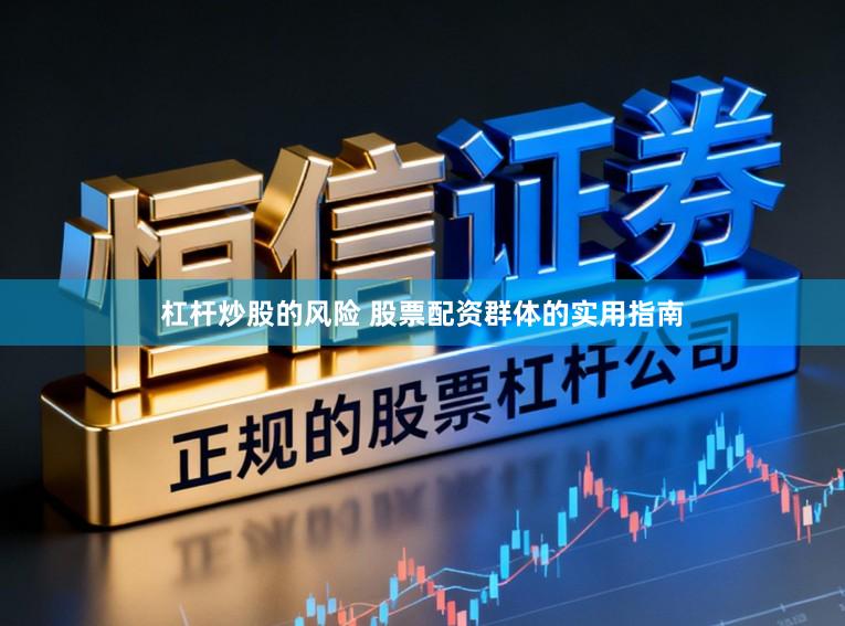 杠杆炒股的风险 股票配资群体的实用指南