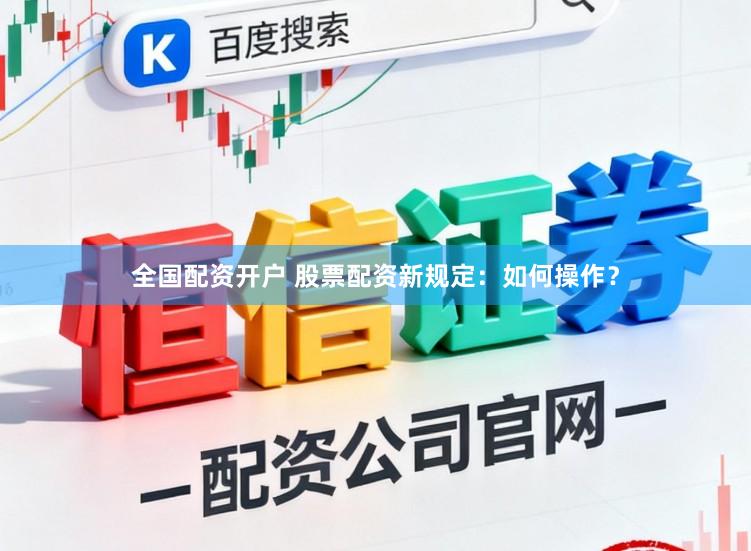 全国配资开户 股票配资新规定：如何操作？