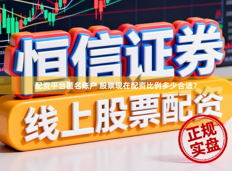 配资平台匿名账户 股票现在配资比例多少合适？