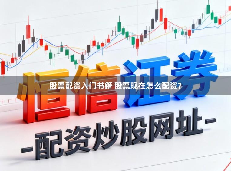 股票配资入门书籍 股票现在怎么配资？