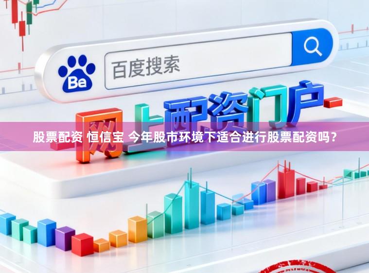 股票配资 恒信宝 今年股市环境下适合进行股票配资吗？