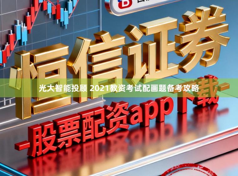 光大智能投顾 2021教资考试配画题备考攻略