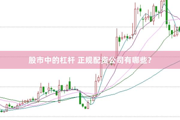股市中的杠杆 正规配资公司有哪些?